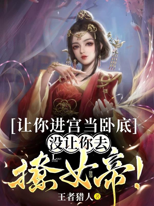 让你进宫当卧底,没让你去撩女帝