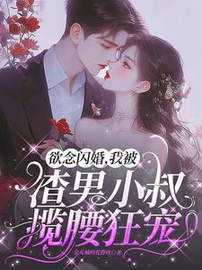 欲念闪婚,我被渣男小叔揽腰狂宠