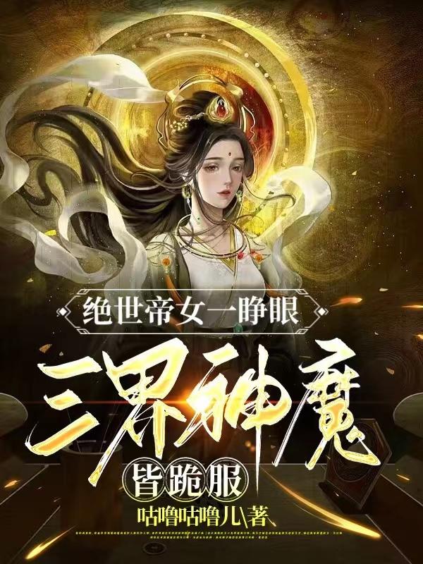 绝世帝女一睁眼,三界神魔皆跪服