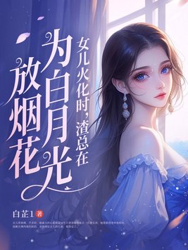 女儿火化时,渣总在为白月光放烟花