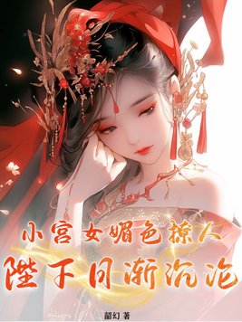 小宫女媚色撩人,陛下日渐沉沦