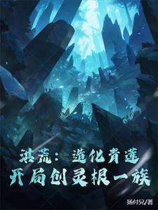 洪荒：造化青莲,开局创灵根一族