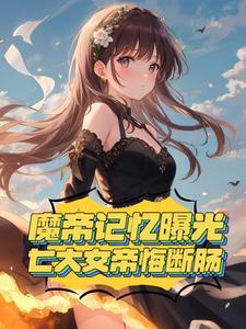 魔帝记忆曝光,七大女帝悔断肠