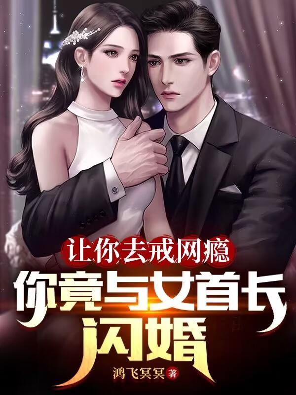 让你去戒网瘾,你竟与女首长闪婚