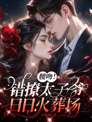 腰吻！错撩太子爷,日日火葬场