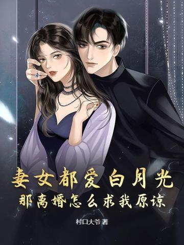 妻女都爱白月光,那离婚怎么求我原谅？